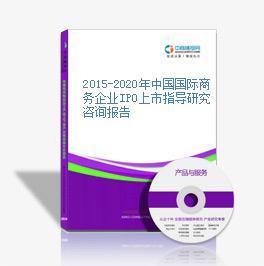 2015-2020年中國(guó)國(guó)際商務(wù)企業(yè)IPO上市指導(dǎo)研究咨詢報(bào)告